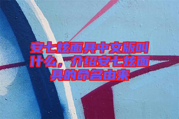 安七炫面具中文版叫什么，介紹安七炫面具的命名由來