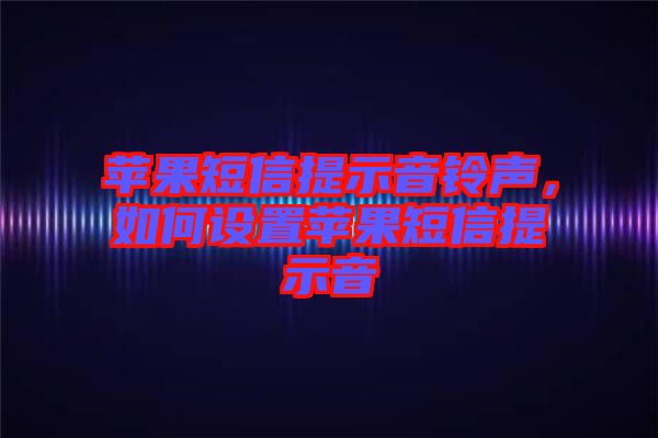 蘋果短信提示音鈴聲，如何設(shè)置蘋果短信提示音