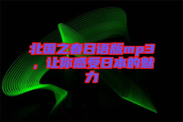 北國之春日語版mp3，讓你感受日本的魅力