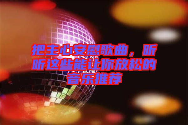 把主心安慰歌曲，聽聽這些能讓你放松的音樂推薦