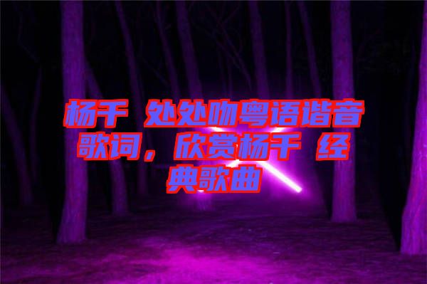 楊千嬅處處吻粵語(yǔ)諧音歌詞，欣賞楊千嬅經(jīng)典歌曲