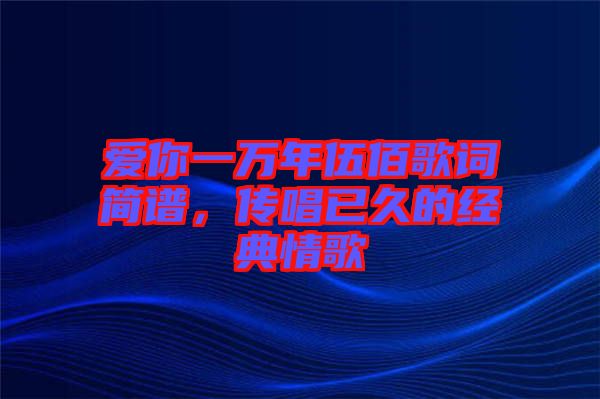 愛(ài)你一萬(wàn)年伍佰歌詞簡(jiǎn)譜，傳唱已久的經(jīng)典情歌