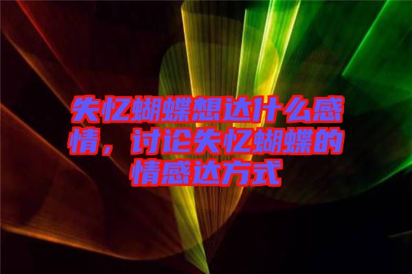 失憶蝴蝶想達(dá)什么感情，討論失憶蝴蝶的情感達(dá)方式