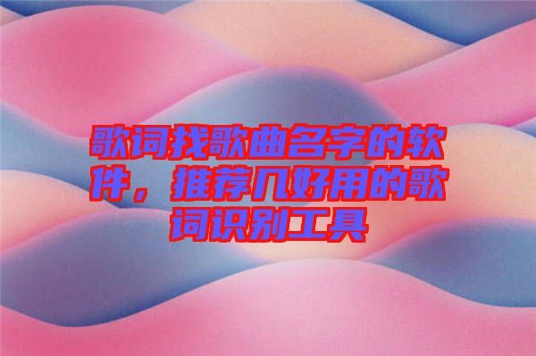 歌詞找歌曲名字的軟件，推薦幾好用的歌詞識(shí)別工具