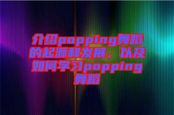 介紹popping舞蹈的起源和發(fā)展，以及如何學(xué)習(xí)popping舞蹈