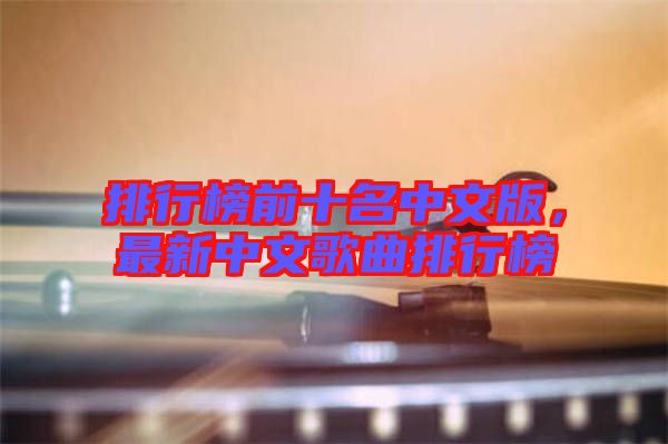 排行榜前十名中文版，最新中文歌曲排行榜