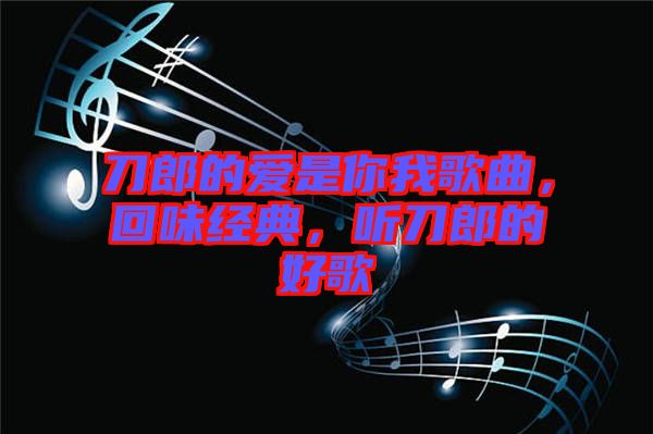 刀郎的愛是你我歌曲，回味經(jīng)典，聽刀郎的好歌