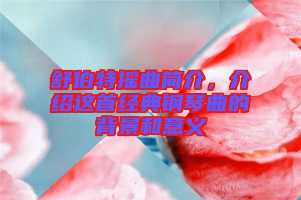 舒伯特?fù)u曲簡(jiǎn)介，介紹這首經(jīng)典鋼琴曲的背景和意義