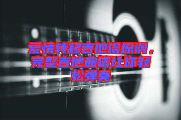 愛情轉(zhuǎn)移吉他譜原調(diào)，完整吉他曲譜讓你輕松彈奏