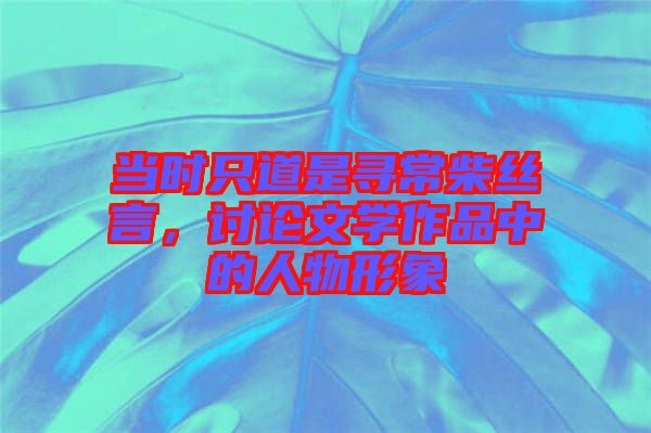 當時只道是尋常柴絲言，討論文學作品中的人物形象