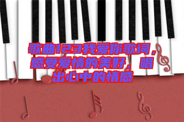 歌曲123我愛(ài)你歌詞，感受愛(ài)情的美好，唱出心中的情感