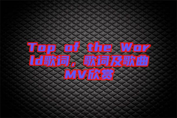 Top of the World歌詞，歌詞及歌曲MV欣賞