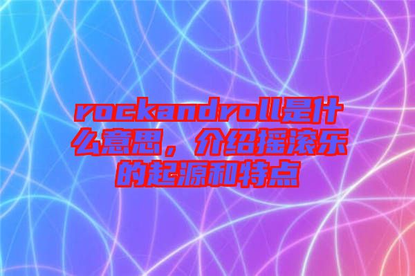 rockandroll是什么意思，介紹搖滾樂的起源和特點(diǎn)