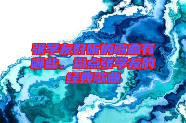 張學(xué)友好聽的歌曲有哪些，盤點(diǎn)張學(xué)友的經(jīng)典歌曲