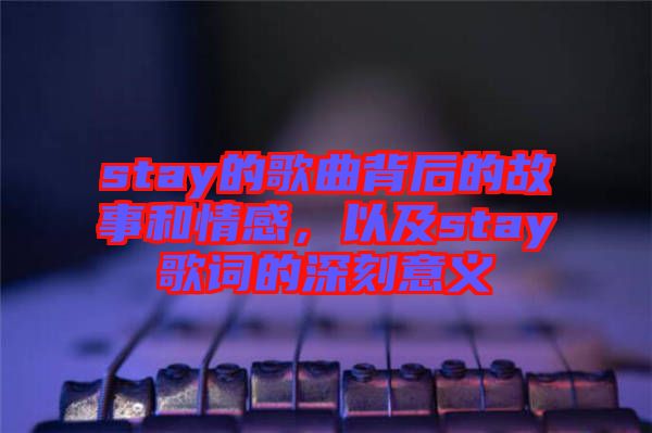 stay的歌曲背后的故事和情感，以及stay歌詞的深刻意義