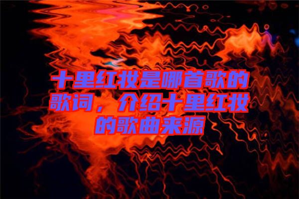 十里紅妝是哪首歌的歌詞，介紹十里紅妝的歌曲來(lái)源