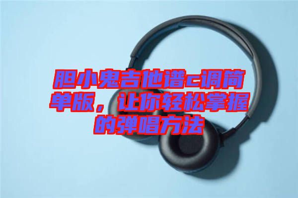 膽小鬼吉他譜c調(diào)簡(jiǎn)單版，讓你輕松掌握的彈唱方法