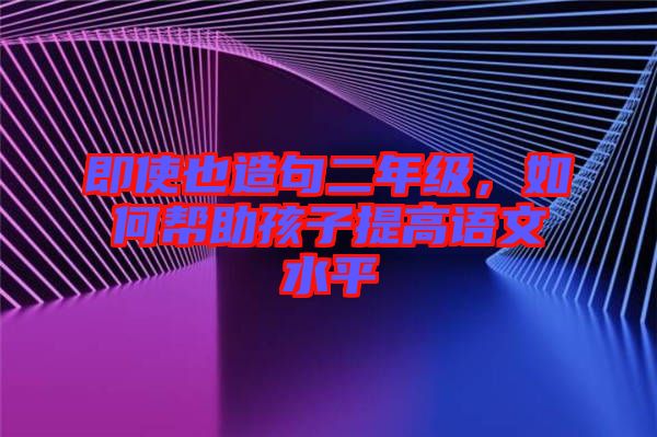 即使也造句二年級(jí)，如何幫助孩子提高語(yǔ)文水平