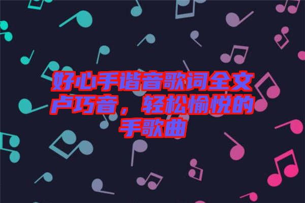 好心手諧音歌詞全文盧巧音，輕松愉悅的手歌曲