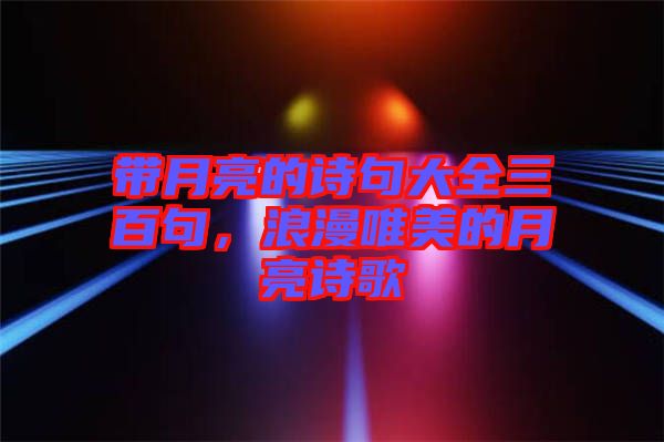 帶月亮的詩(shī)句大全三百句，浪漫唯美的月亮詩(shī)歌