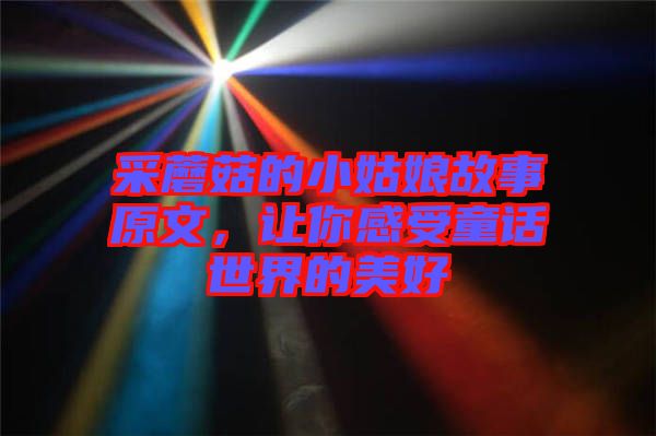 采蘑菇的小姑娘故事原文，讓你感受童話世界的美好