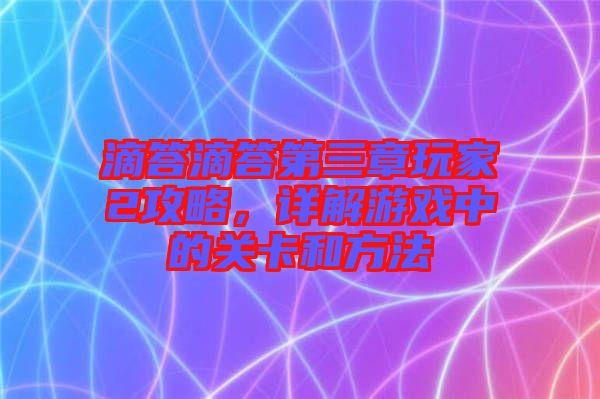 滴答滴答第三章玩家2攻略，詳解游戲中的關(guān)卡和方法