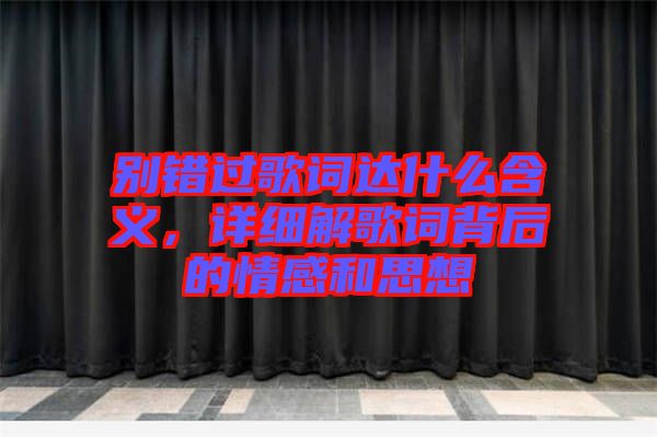 別錯過歌詞達(dá)什么含義，詳細(xì)解歌詞背后的情感和思想