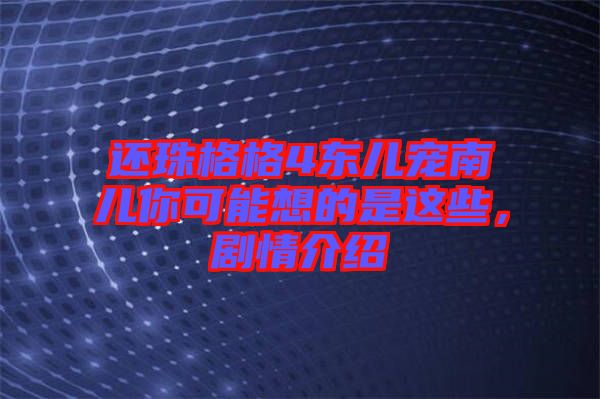 還珠格格4東兒寵南兒你可能想的是這些，劇情介紹