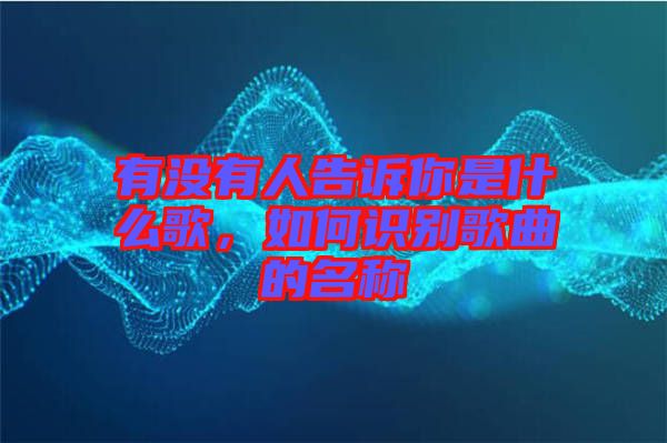 有沒有人告訴你是什么歌，如何識別歌曲的名稱