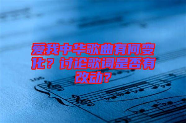 愛我中華歌曲有何變化？討論歌詞是否有改動？