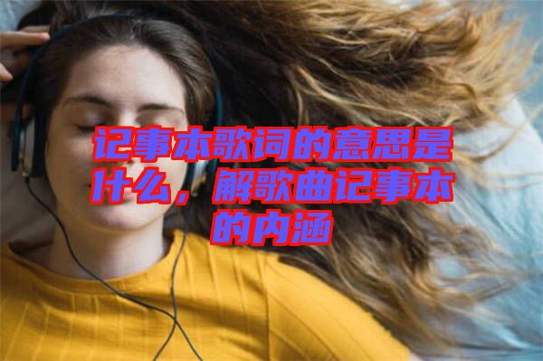 記事本歌詞的意思是什么，解歌曲記事本的內(nèi)涵