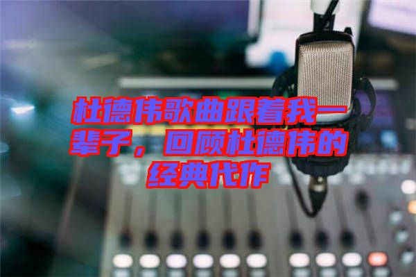 杜德偉歌曲跟著我一輩子，回顧杜德偉的經(jīng)典代作