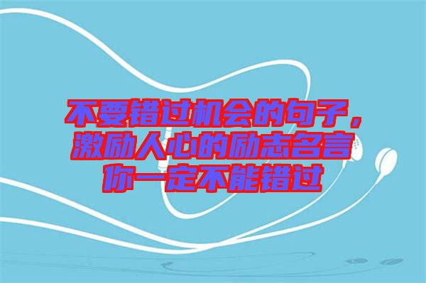 不要錯(cuò)過機(jī)會(huì)的句子，激勵(lì)人心的勵(lì)志名言你一定不能錯(cuò)過