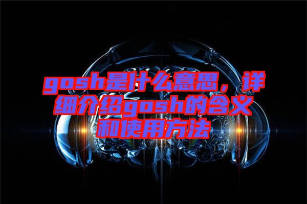 gosh是什么意思，詳細介紹gosh的含義和使用方法