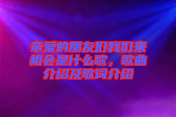 親愛的朋友們我們來相會是什么歌，歌曲介紹及歌詞介紹