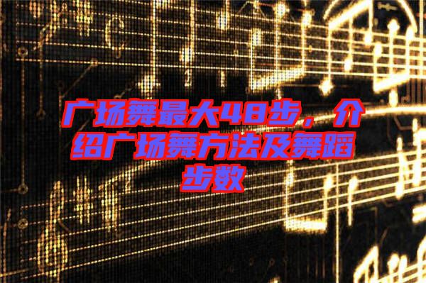 廣場舞最大48步，介紹廣場舞方法及舞蹈步數(shù)