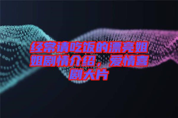 經(jīng)常請(qǐng)吃飯的漂亮姐姐劇情介紹，愛(ài)情喜劇大片