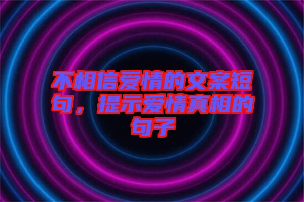 不相信愛情的文案短句，提示愛情真相的句子