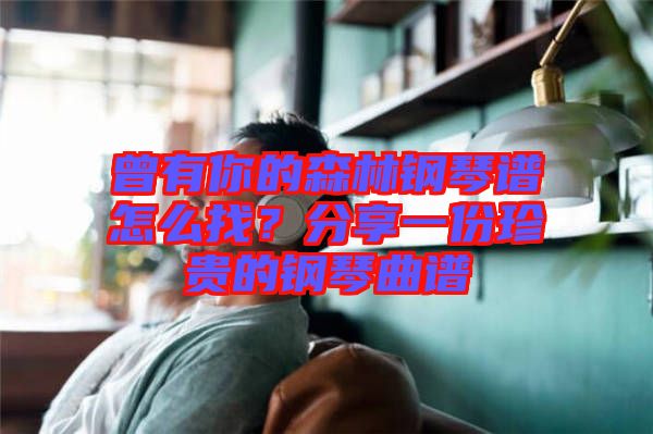 曾有你的森林鋼琴譜怎么找？分享一份珍貴的鋼琴曲譜