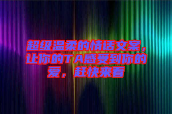 超級溫柔的情話文案，讓你的TA感受到你的愛，趕快來看