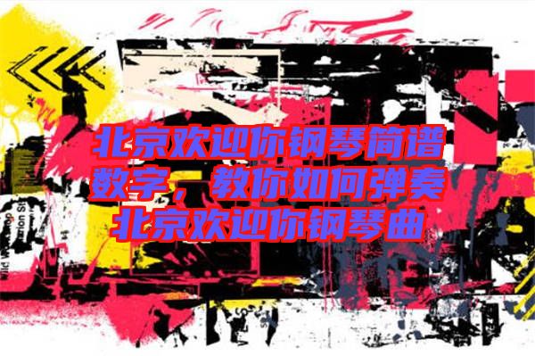 北京歡迎你鋼琴簡譜數(shù)字，教你如何彈奏北京歡迎你鋼琴曲