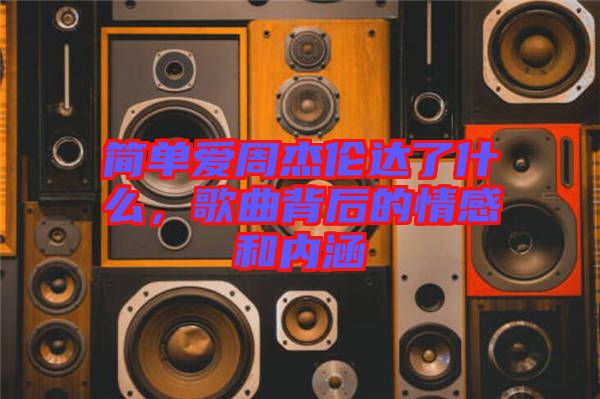 簡(jiǎn)單愛周杰倫達(dá)了什么，歌曲背后的情感和內(nèi)涵