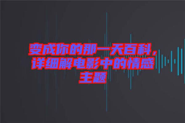 變成你的那一天百科，詳細(xì)解電影中的情感主題