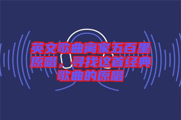 英文歌曲離家五百里原唱，尋找這首經(jīng)典歌曲的原唱