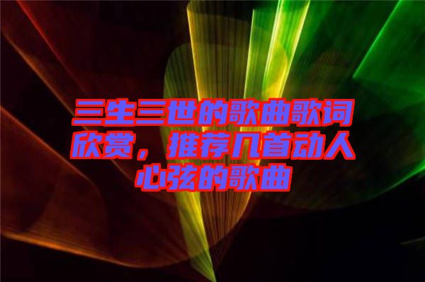 三生三世的歌曲歌詞欣賞，推薦幾首動人心弦的歌曲