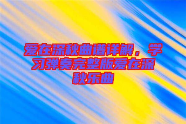 愛在深秋曲譜詳解，學習彈奏完整版愛在深秋樂曲