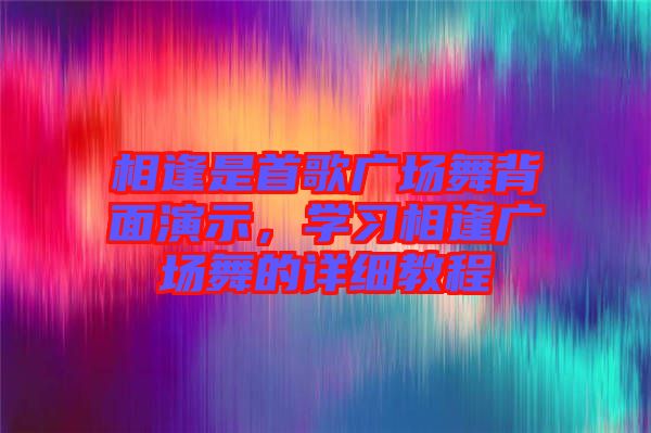 相逢是首歌廣場(chǎng)舞背面演示，學(xué)習(xí)相逢廣場(chǎng)舞的詳細(xì)教程