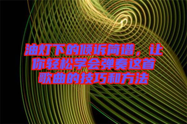 油燈下的傾訴簡譜，讓你輕松學會彈奏這首歌曲的技巧和方法