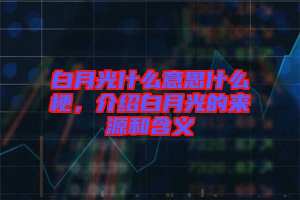 白月光什么意思什么梗，介紹白月光的來(lái)源和含義