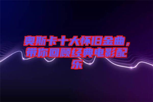 奧斯卡十大懷舊金曲，帶你回顧經(jīng)典電影配樂